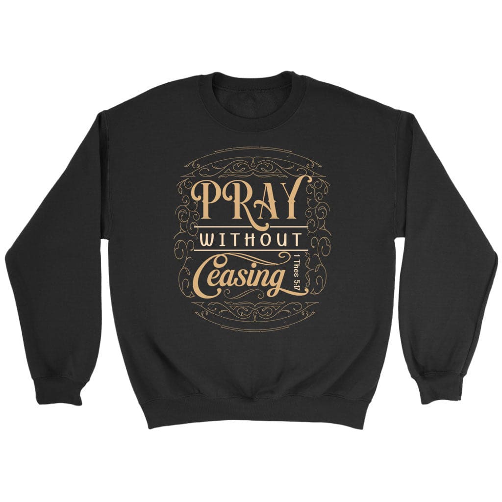 Christian Sweatshirts: 1 Thessalonians 5:17 Pray Without Ceasing Sweatshirt