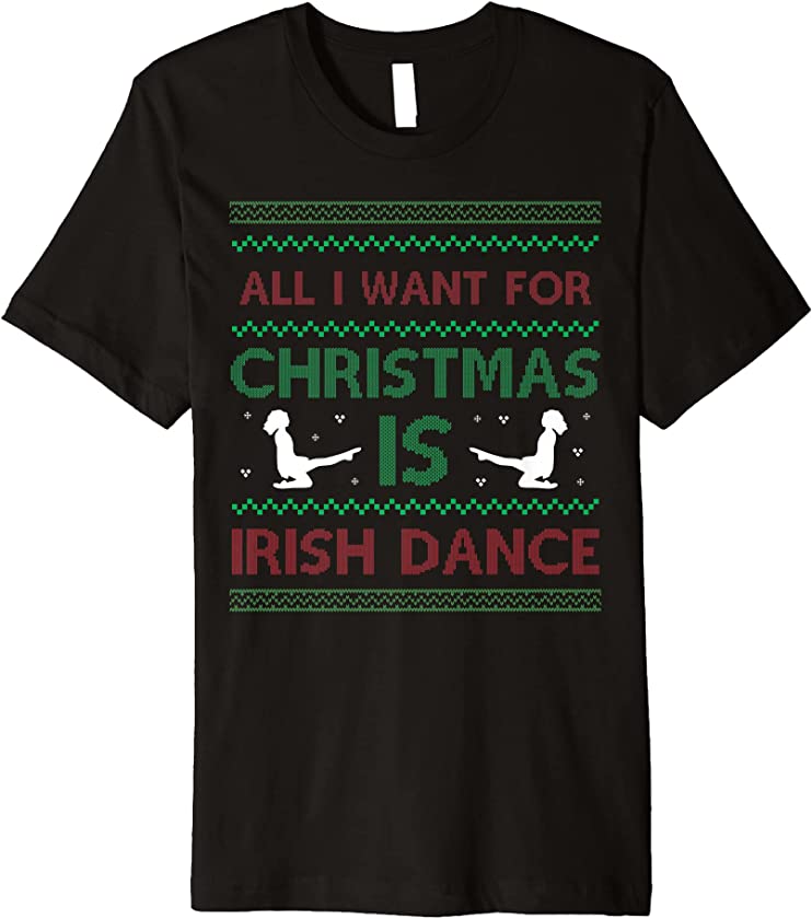 All I Want For Christmas is Irish Dance – Ugly Christmas Premium T-Shirt