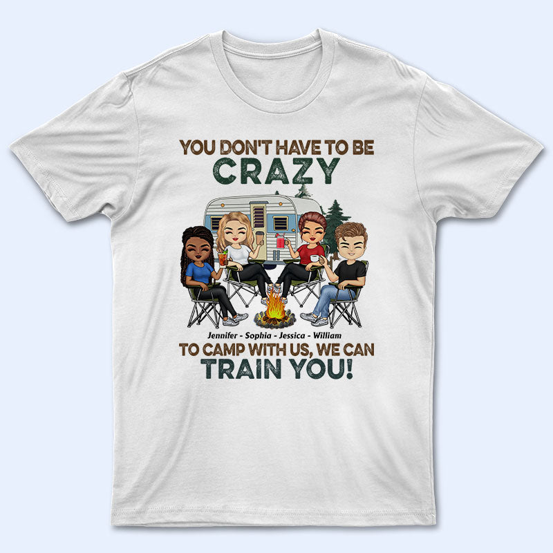 You Don’T Have To Be Crazy To Camp With Us – Gift For Camping Friends – Personalized Custom T Shirt