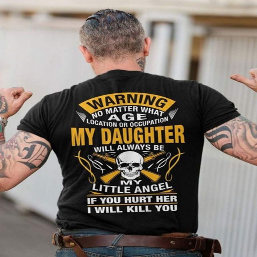 Warning No Matter What Age Location or Occupation My Daughter Will Always Be My Little Angel If You Hurt Her I Will Kill You . Dad Gift T-shirt