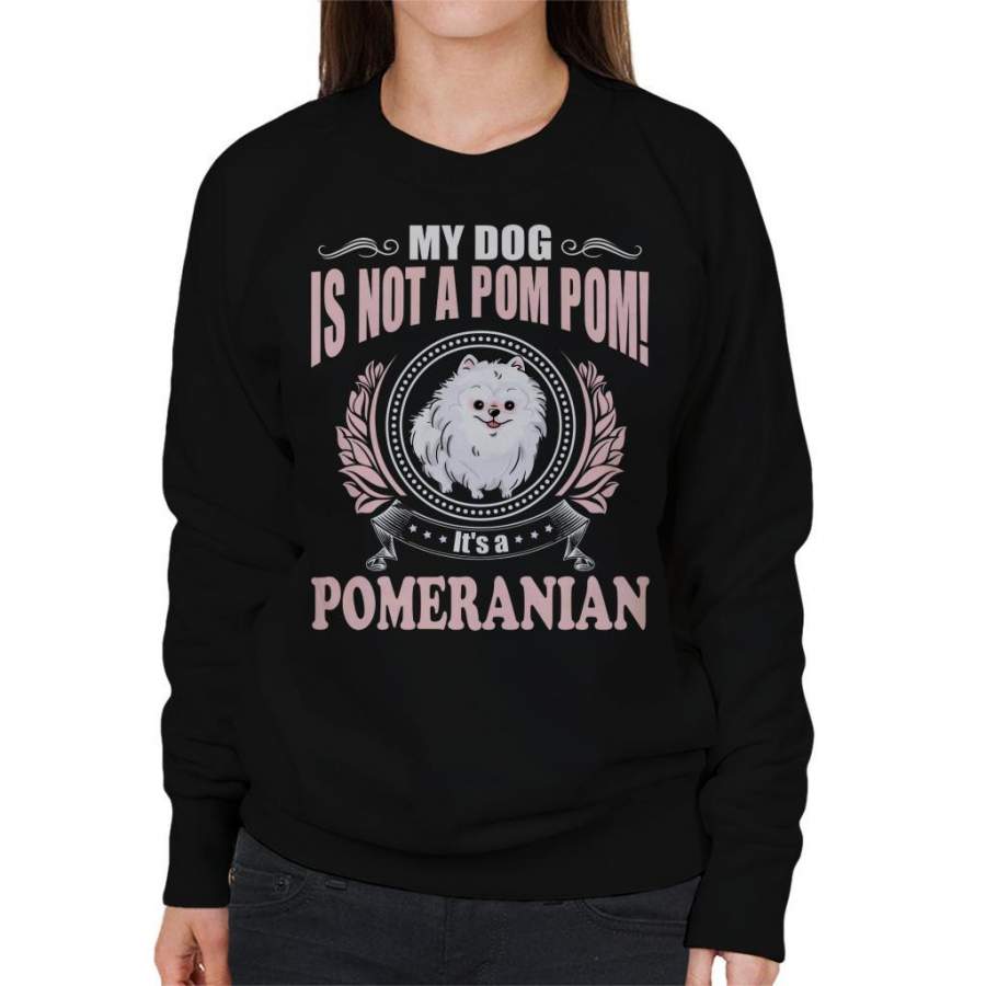 My Dog Is Not A Pom Pom Its a Pomeranian Women’s Sweatshirt