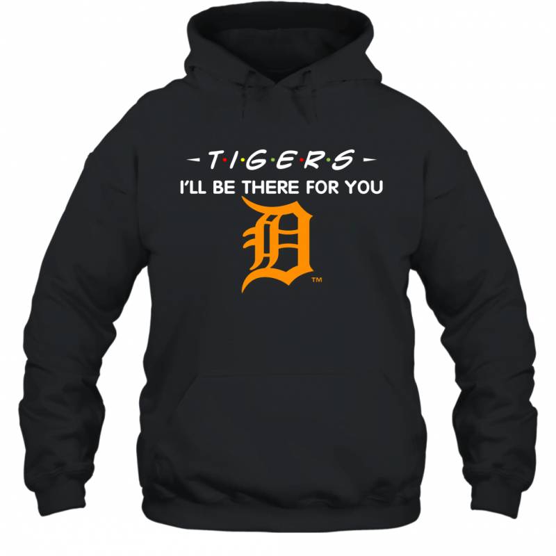 Tigers I’ll Be There For You Chicago Detroit Tigers T Shirt Hoodie