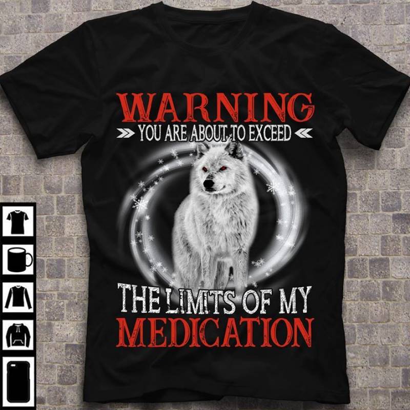 Wolf Warning You Are About To Exceed The Limits Of My Medication Best Gifts For Animals Lovers Black Men And Women T Shirt S-5Xl