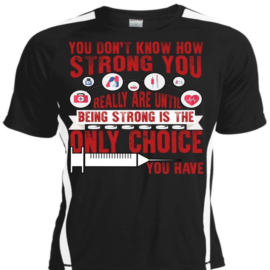 You Don’t Know How Strong You T Shirt, Being A Nurse T Shirt, Cool Shirt