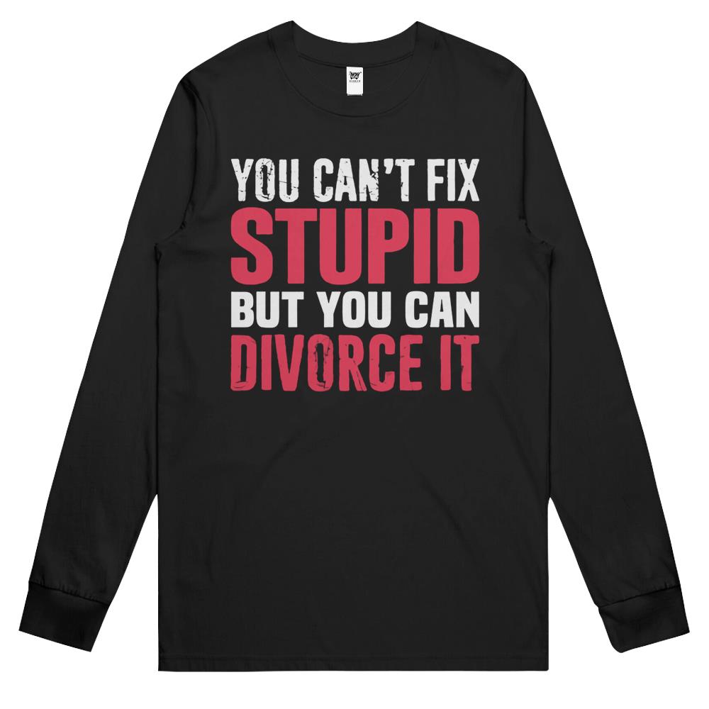 You Can T Fix Stupid But You Can Divorce It Breakup Sarcasm Long Sleeve T Shirts