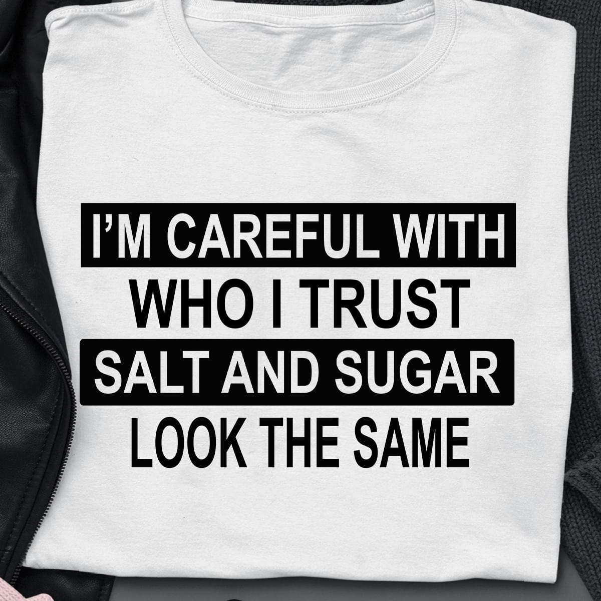 Im Careful With Who I Trust Salt And Sugar Look The Same Standard Men T-shirt