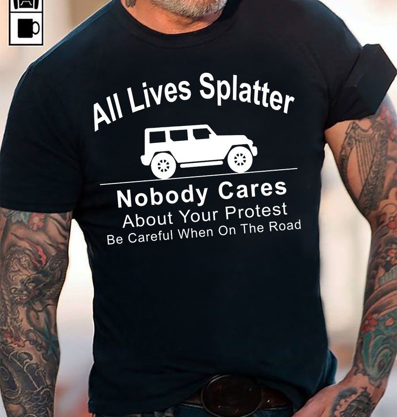 All Lives Splatter Nobody Cares About Your Protest Keep Your Ass Out Of The Road Vintage T Shirt Hoodie Sweater L98