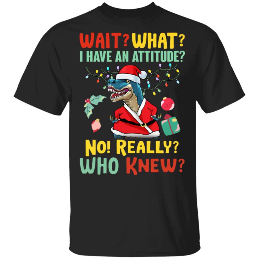 T-Rex Wait What I Have An Attitude T-Shirt Sarcastic Christmas Design Gifts For Dinosaur Lovers