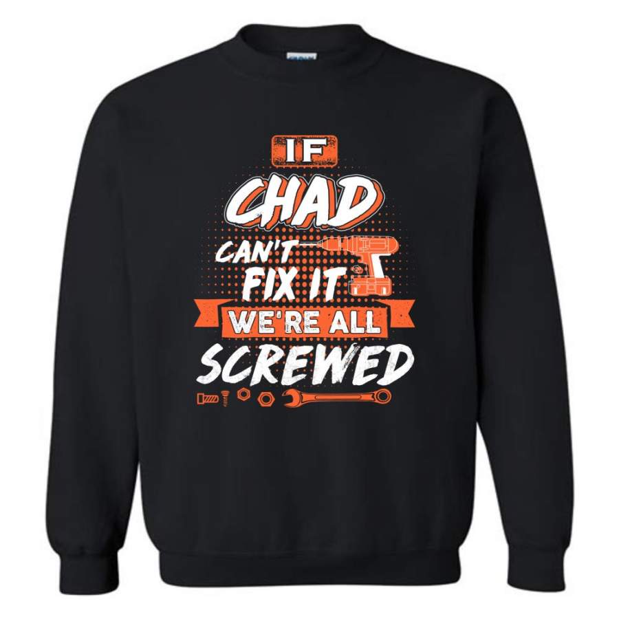 Chad Custom Name Gift If Chad Can’t Fix It We’re All Screwed – Sweatshirt