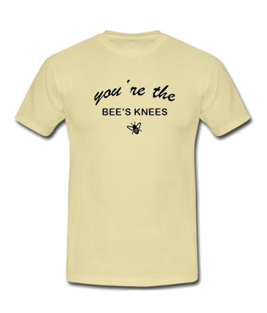 You Are The Bee’s Knees T-shirt