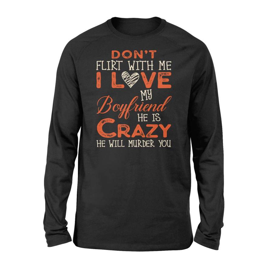 Don’t Flirt With Me I Love My Boyfriend He Is A Crazy Tee Long Sleeve T-Shirt
