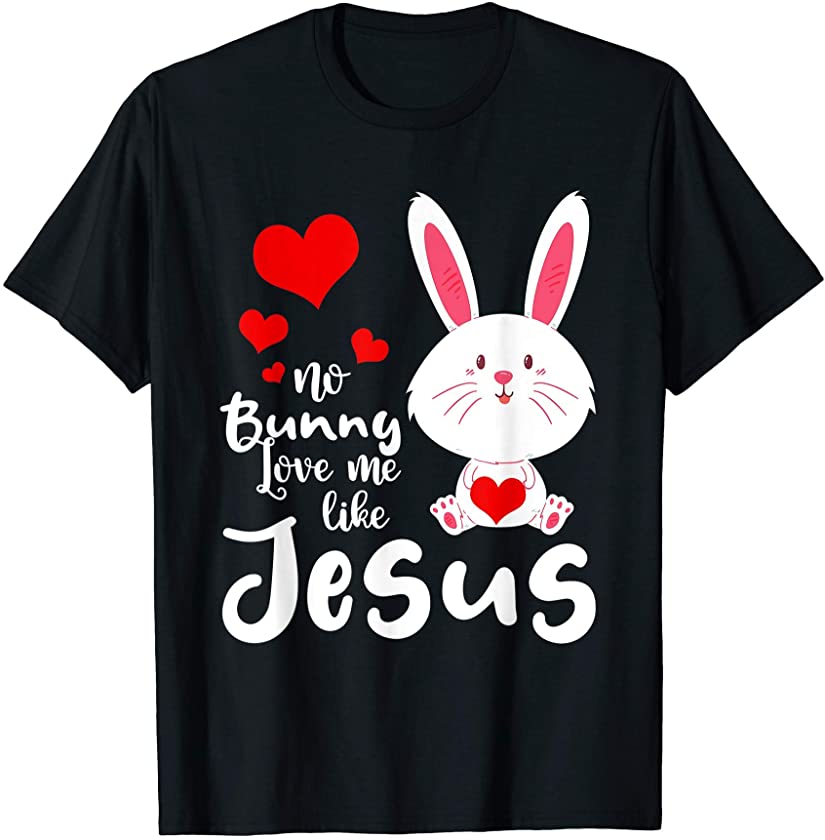 Cute No Bunny Loves Me Like Jesus Easter Day Christian Gift T-Shirt