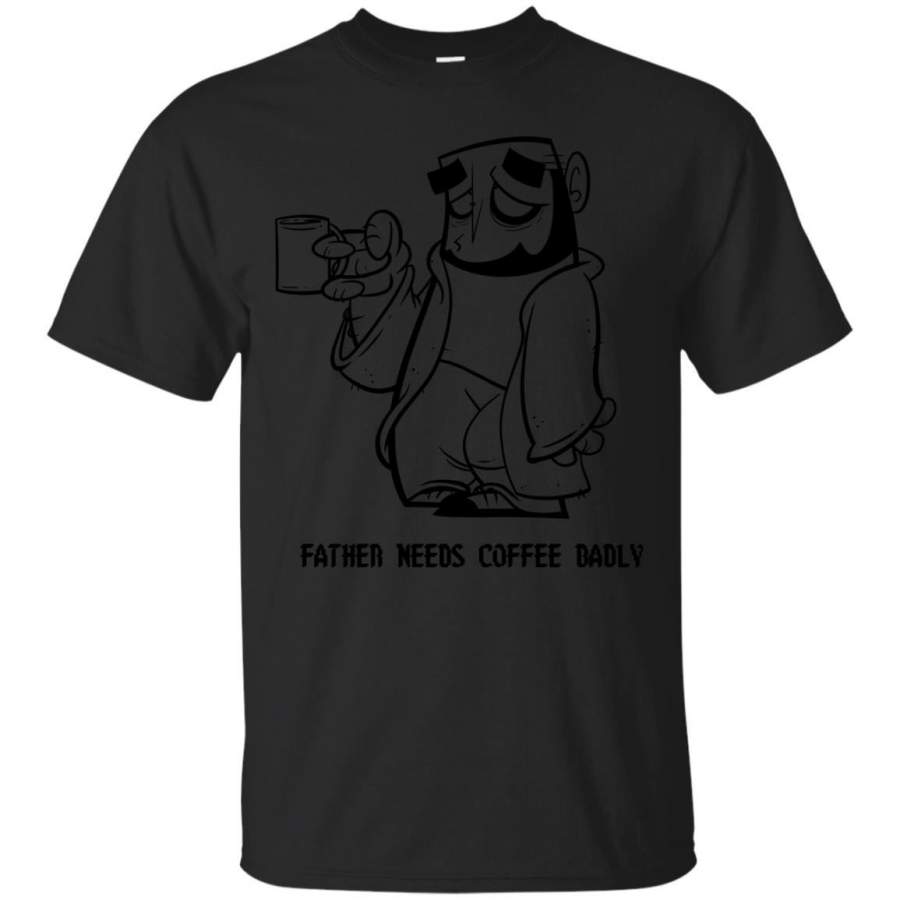 COFFEE – Dad Needs Coffee Badly T Shirt & Hoodie