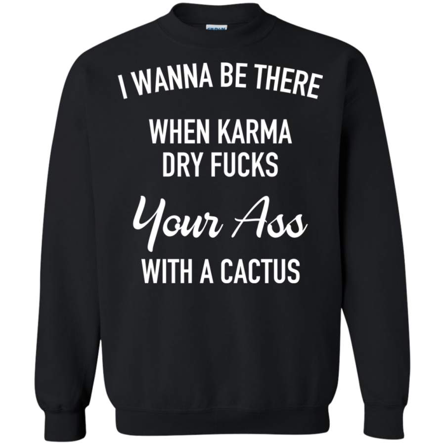 AGR I wanna be there when karma dry fucks your ass Sweatshirt