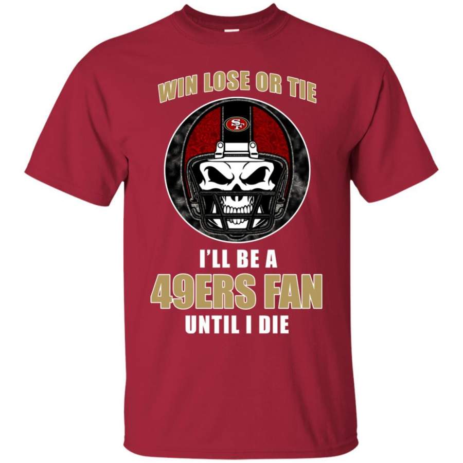 Win Lose Or Tie Until I Die I’ll Be A Fan San Francisco 49ers Tshirt