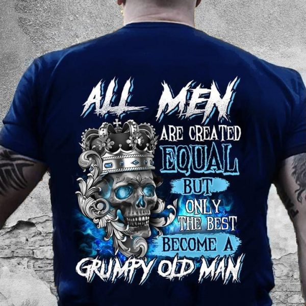 All Men Are Created Equal But Only The Best Become A Grumpy Old Man Skull T-Shirt Gift For Skull Lovers