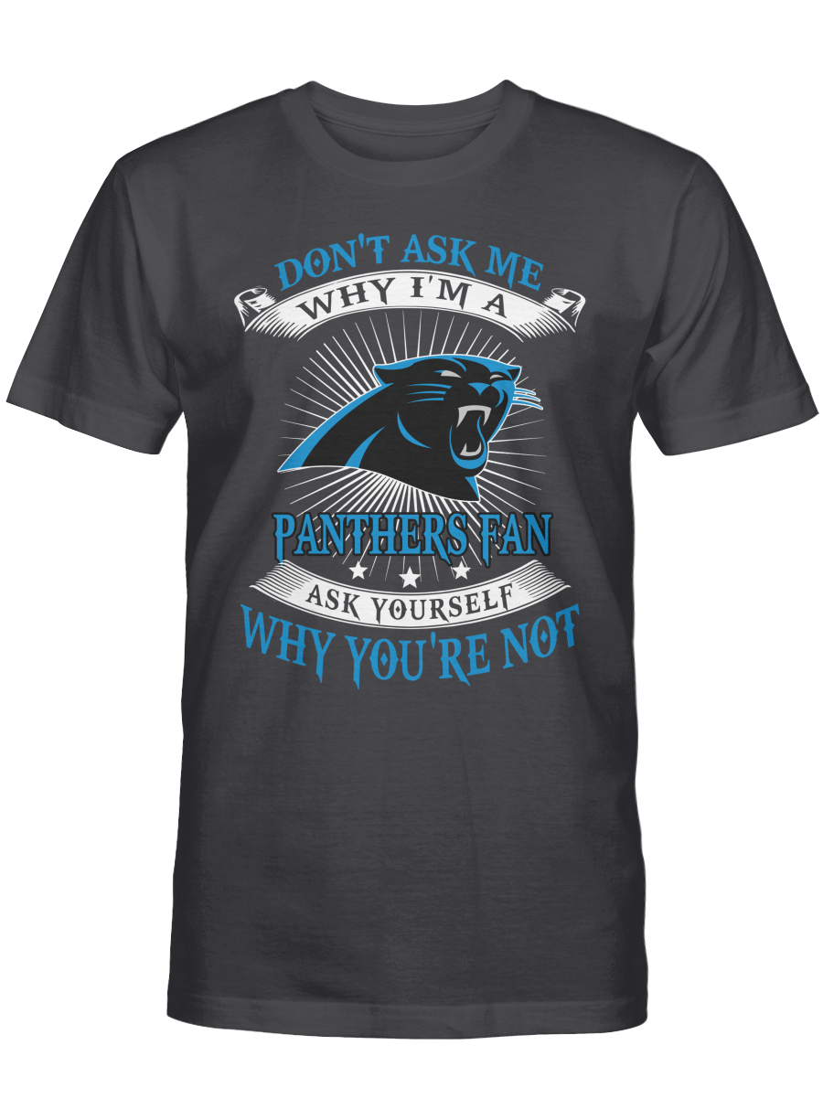 Don’t ask me why I’m a Carolina Panthers fan T-shirt, Sweatshirt, Hoodie