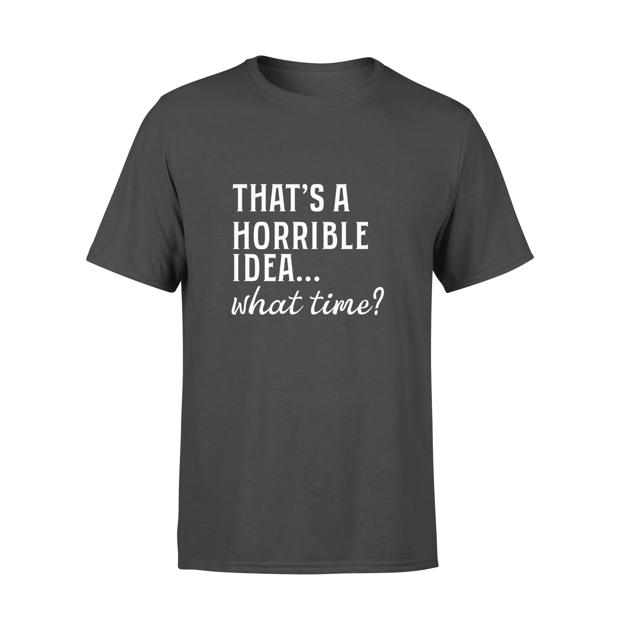 That’s A Horible Idea What Time. – Standard T-shirt