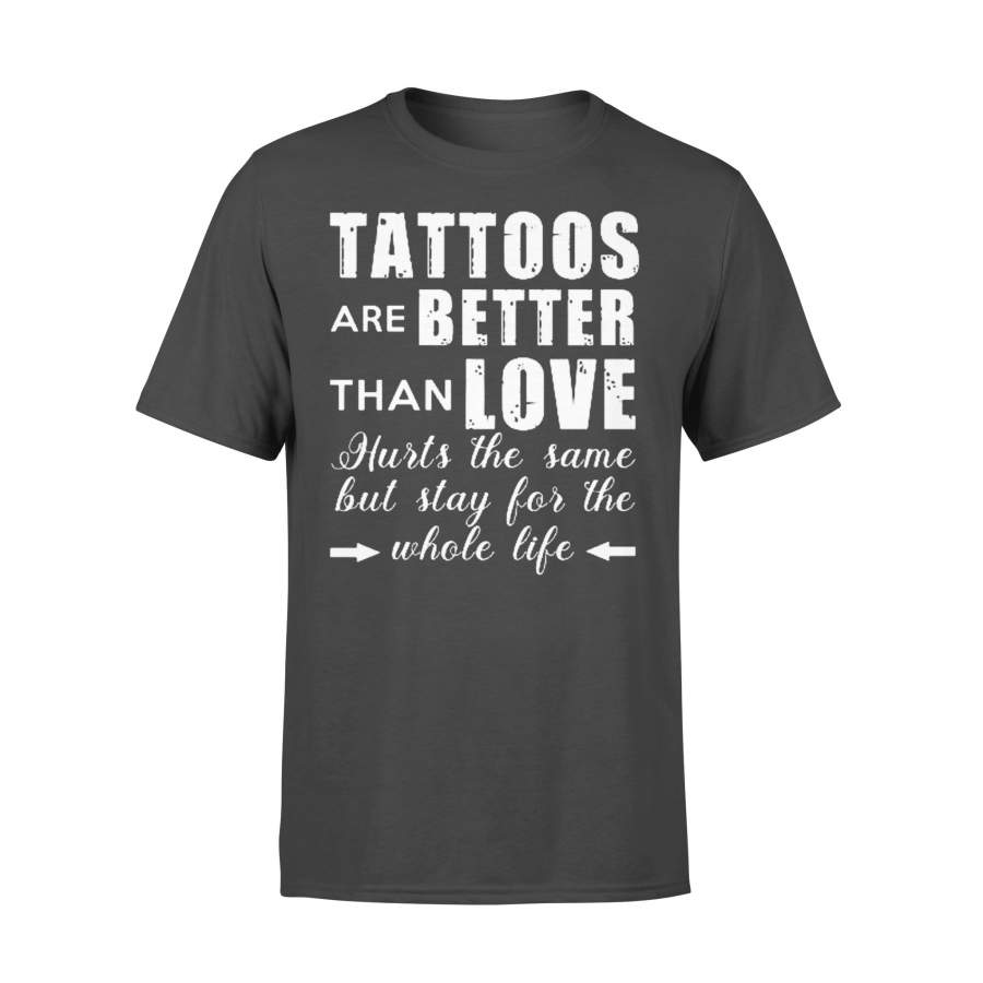 Tattoos Are Better Than Love Hurts The Same But Stay For The Whole Life T-shirt