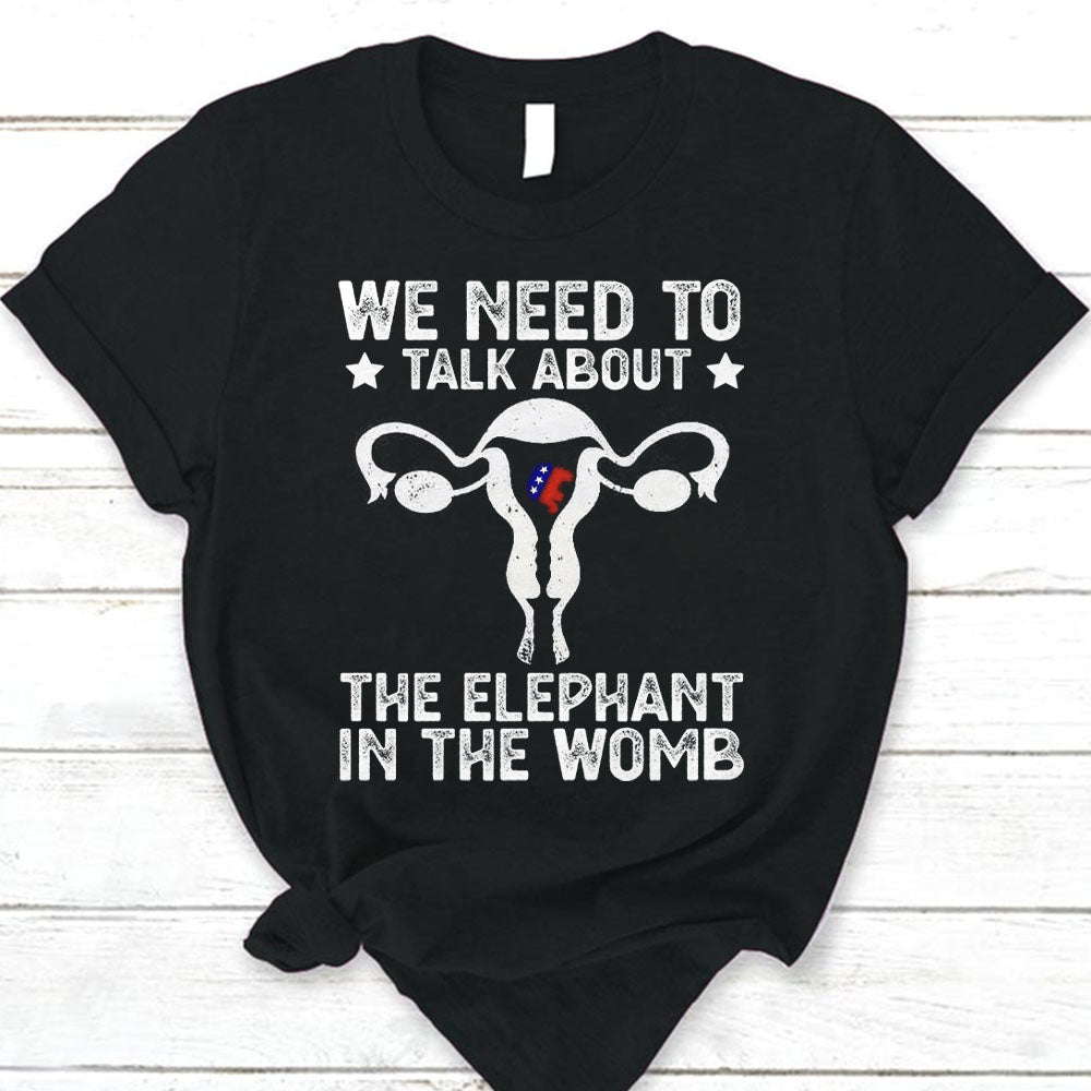 Funny We Need To Talk About The Elephant In The Womb Shirts Do99