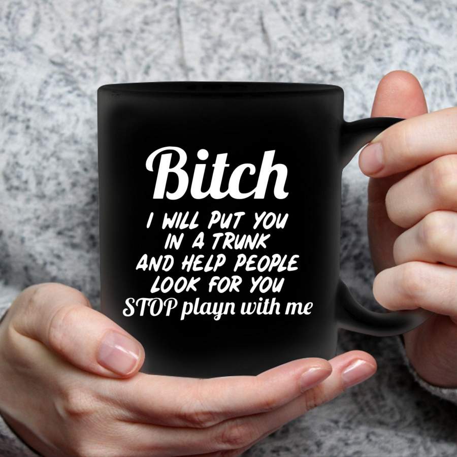 Bitch I Will Put You In A Trunk And Help People Look For You Stop Playn With Me GL Funny Inappropriate Humorous Sarcastic Coffee Black 15 oz Mug