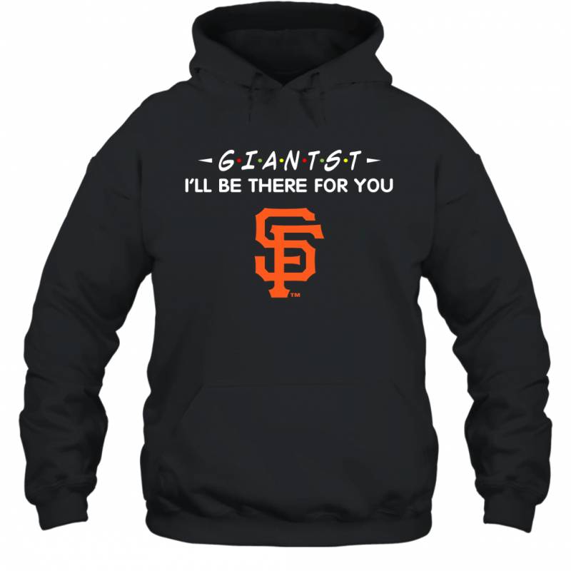 GIANTST I’ll Be There For SAN FRANCISCO GIANTST Shirt Hoodie