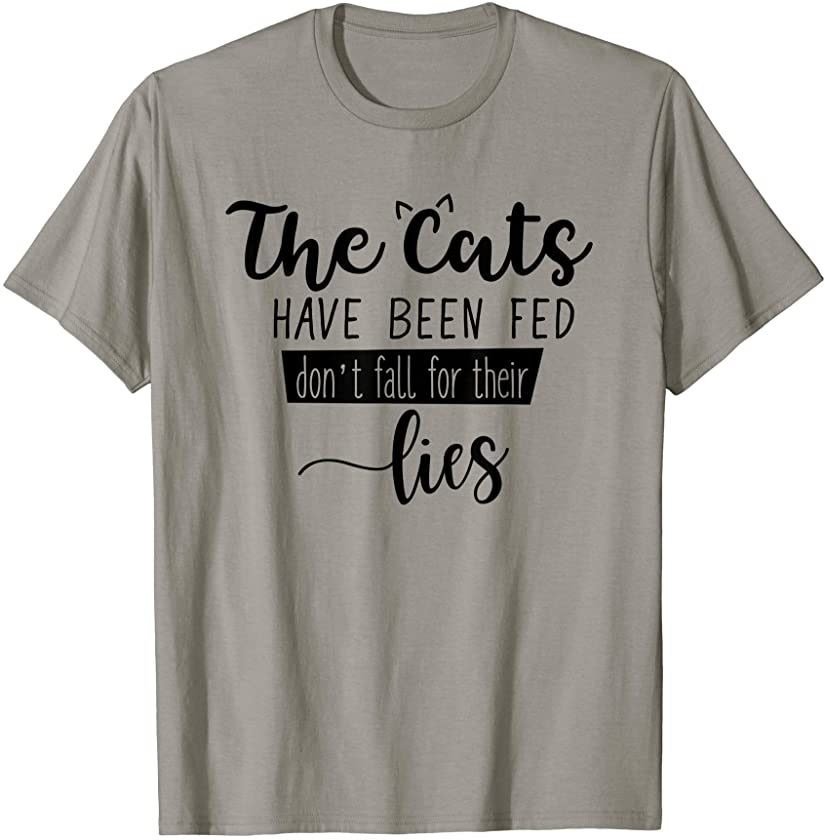 Mens The Cats Have Been Fed Don’t Fall For Their Lies Cat Kitten T-Shirt