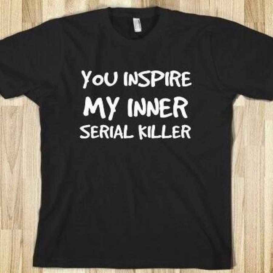 You Inspire My Inner Serial Killer Letters Printed Men Funny T Shirt Unisex Summer Fashion Humour Tee