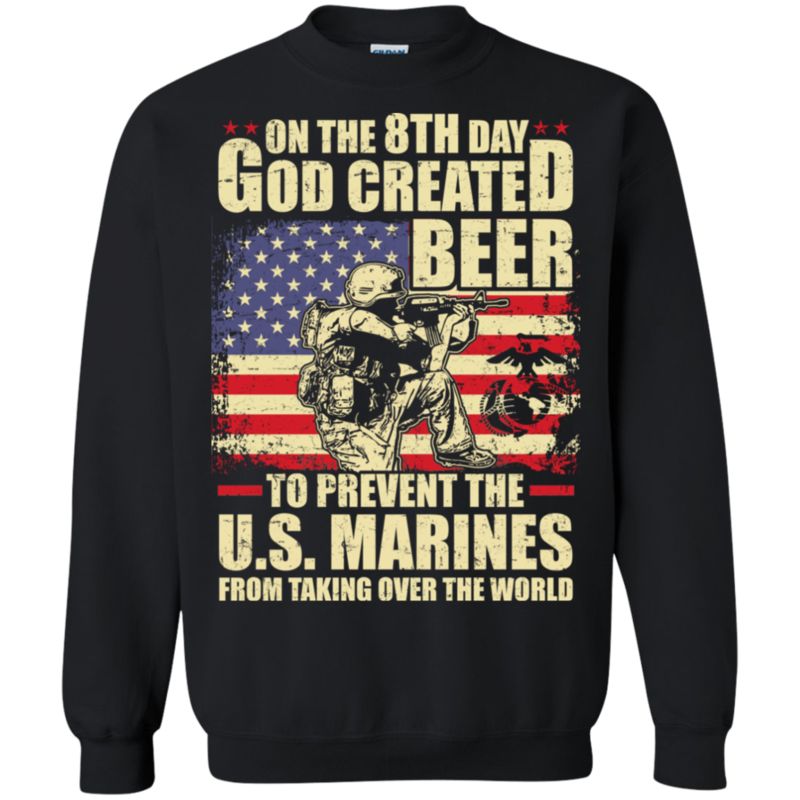 On The 8th Day God Created Beer To Prevent The Us Marines From Taking Over The World Sweatshirt T-Shirt