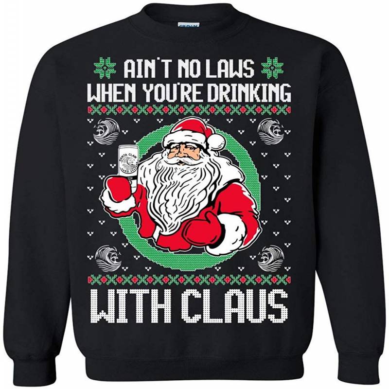 Ugly Christmas Sweater Ain’t No Laws When You’re Drinking With Sweatshirt