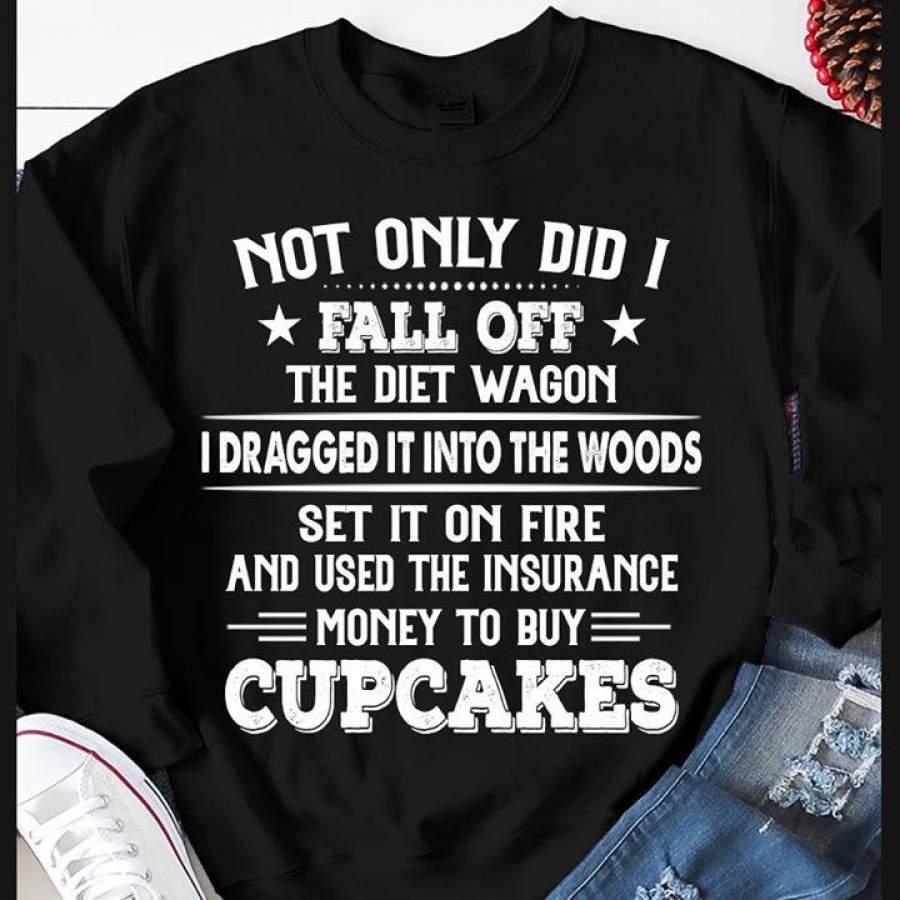 Not Only Did I Fall Off The Diet Wagon I Dragged It Into The Woods Shirt