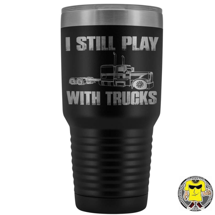 I Still Play With Trucks 30 Ounce Vacuum Tumbler Trucker Travel Mug