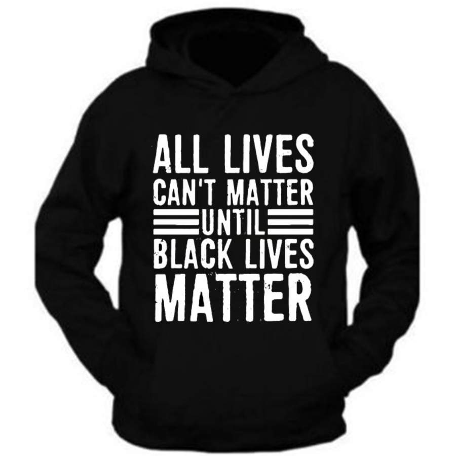 All Lives Can’t Matter Until Black Lives Matter support t shirt Hoodies Sweatshirt Long Sleeve Tank Top