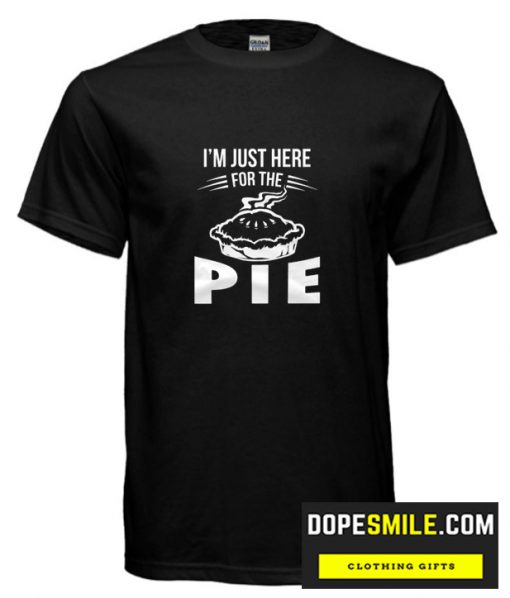 I’m just here fore the pie T shirt