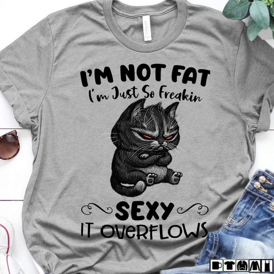 Meow shirt, I’m not fat i’m just so freakin sexy it overflows