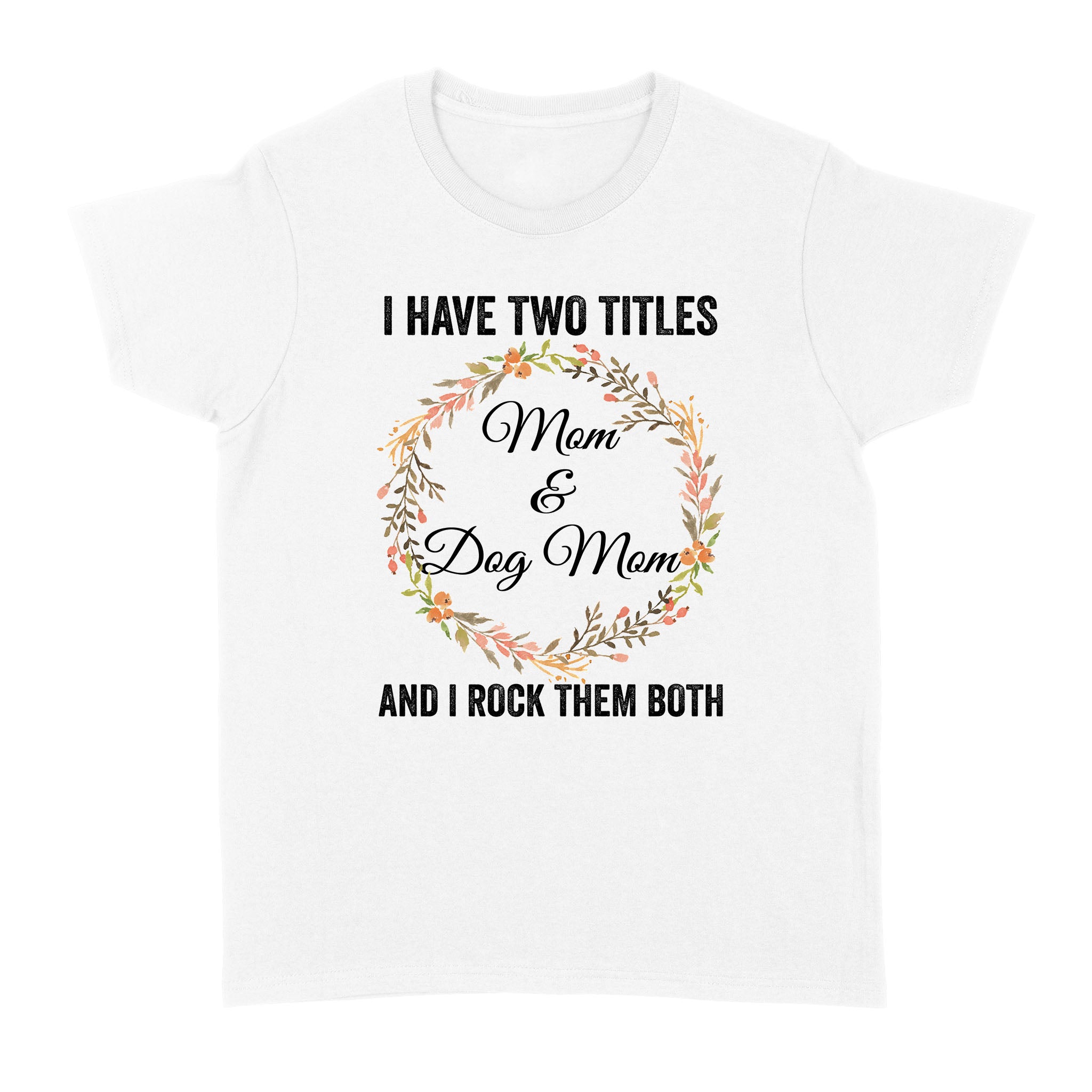 I Have Two Titles Mom & Dog Mom T-Shirt| Cool Dog Lover T-Shirt For Women, Dog Mom, Dog Mama| Jtsd180 A02M01