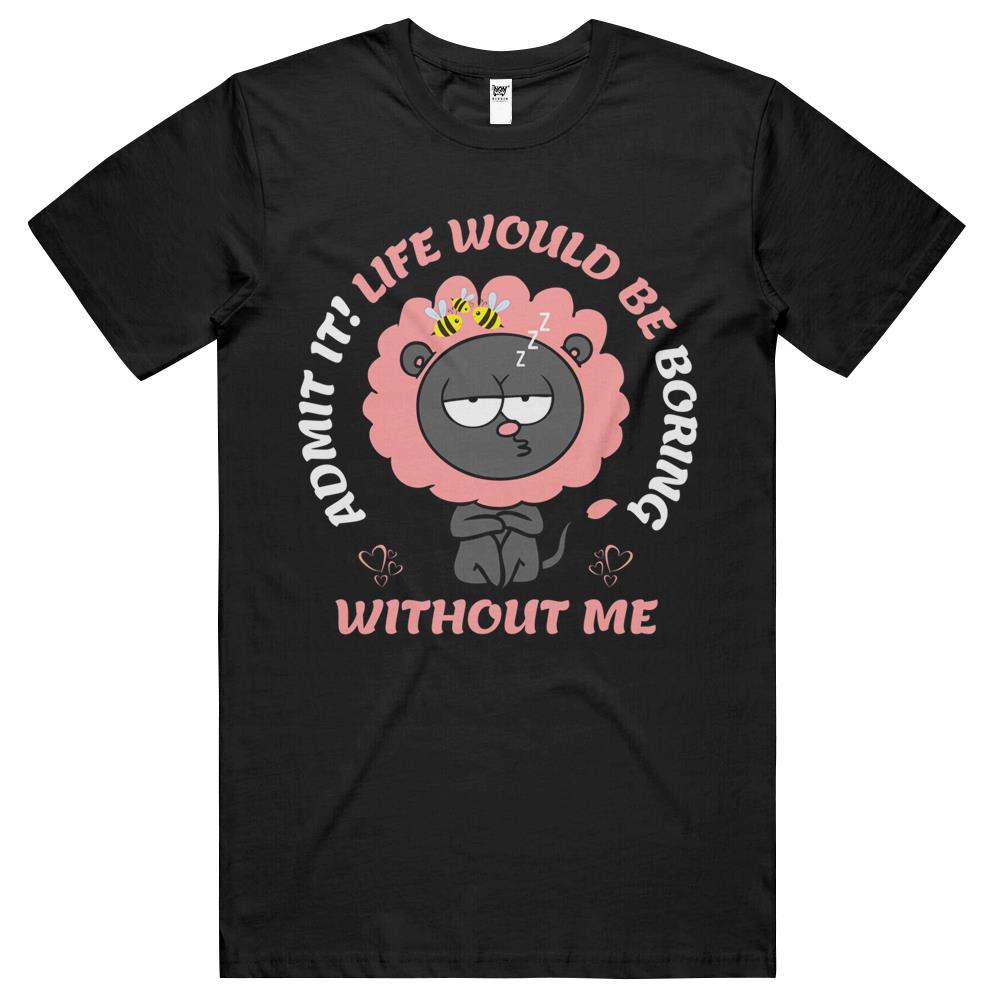 Admit It Life Would Be Boring Without Me (10) T Shirts