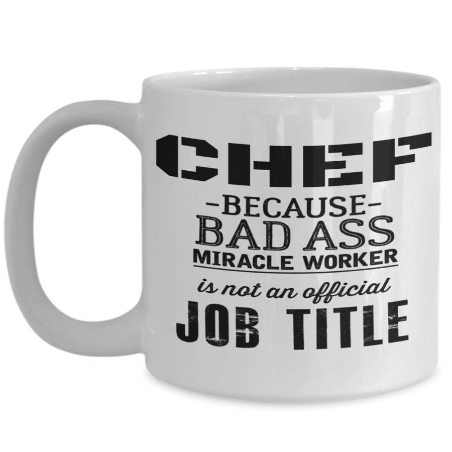 Cook Gift – 15oz Coffee Mug – Chef Mug – Culinary Gifts For Men – Chef Because Bad Ass Miracle Worker Is Not An Official Job Title