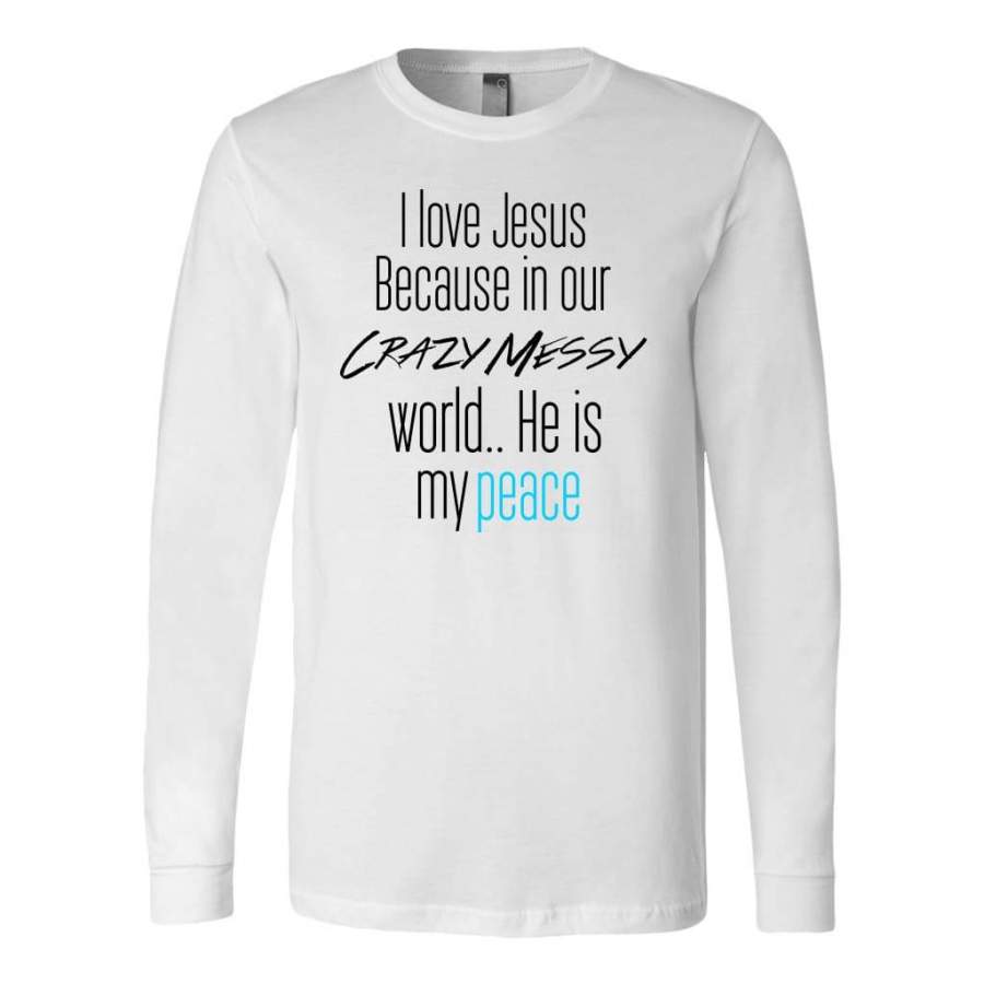 I love Jesus because in our crazy messy world He is my peace long sleeve t-shirt