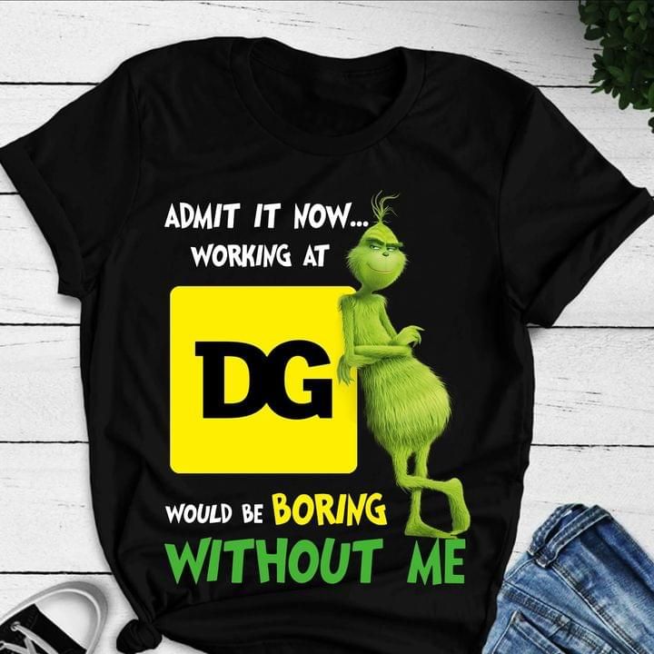 The Grinch Admit It Now Working Dg Would Be Boring Without Me T Shirt Hoodie Sweater