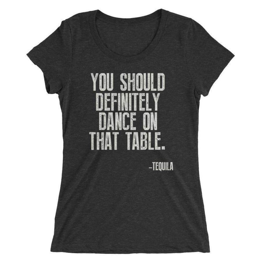 You Should Definitely Dance On That Table tshirt Tequila Shirt