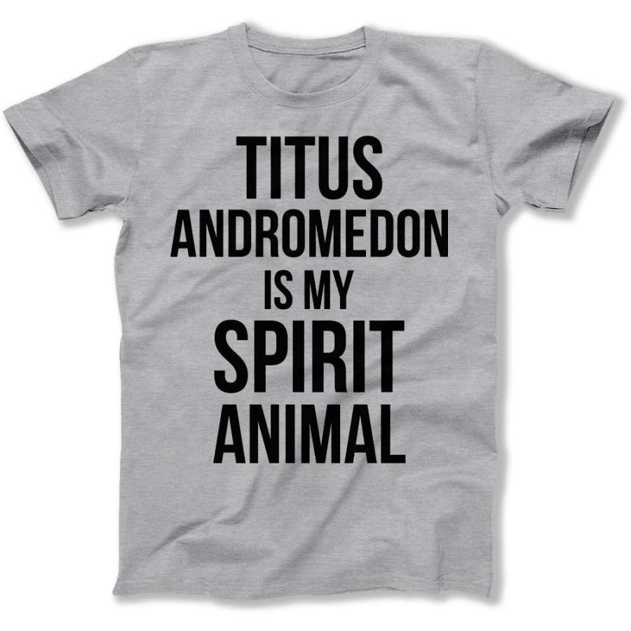 Titus Andromedon Is My Spirit Animal – T Shirt