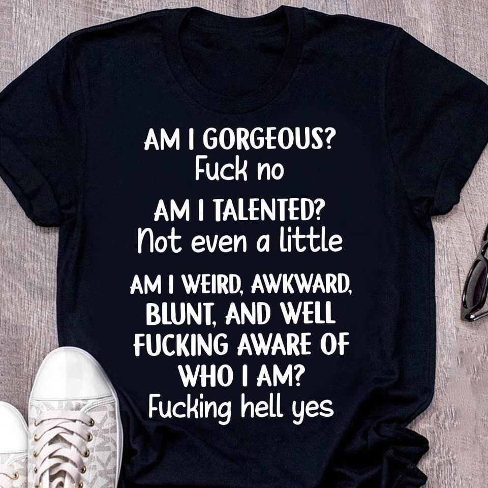 Am I Gorgeous Fck No Am I Talented Not Even A Little Am I Weird Awkward Gift Standard/Premium T-Shirt