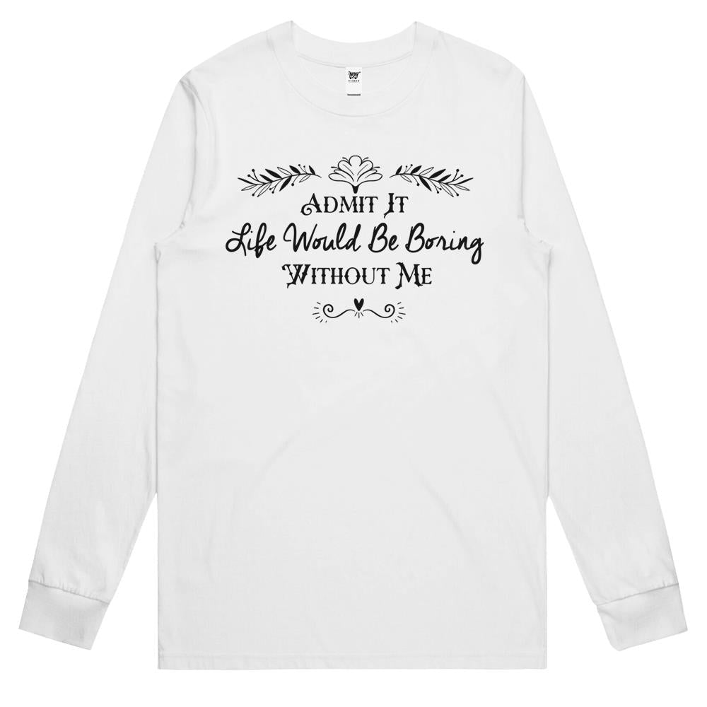 Admit It Life Would Be Boring Without Me Gift Long Sleeve T Shirts