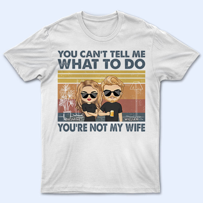You Can’T Tell Me What To Do You’Re Not My Wife – Gift For Couple – Personalized Custom T Shirt