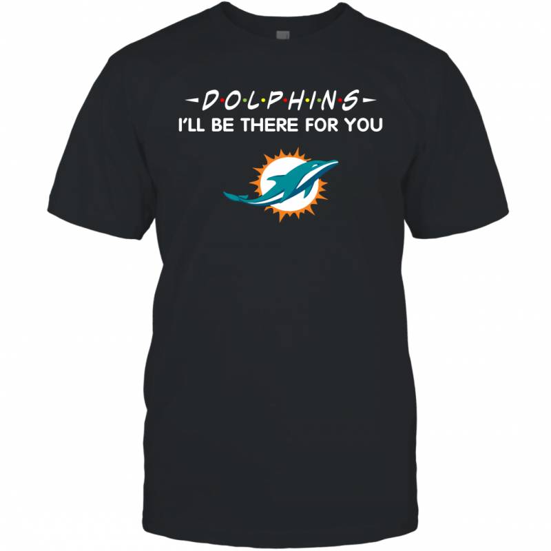 Dolphins I’ll Be There For You Miami Dolphins T Shirt T-Shirt