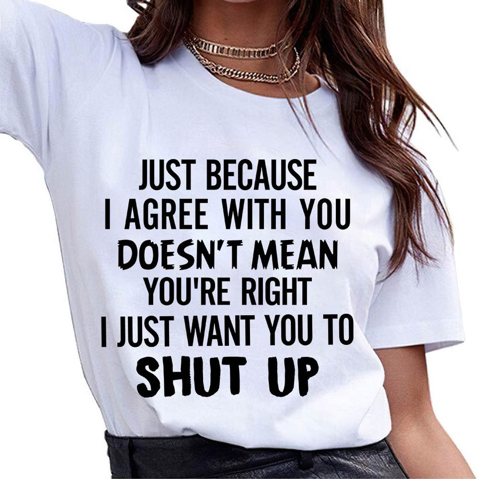 Just Because I Agree With You Doesn’T Mean You’Re Right I Just Want You To Shut Up Gift Standard/Premium T-Shirt