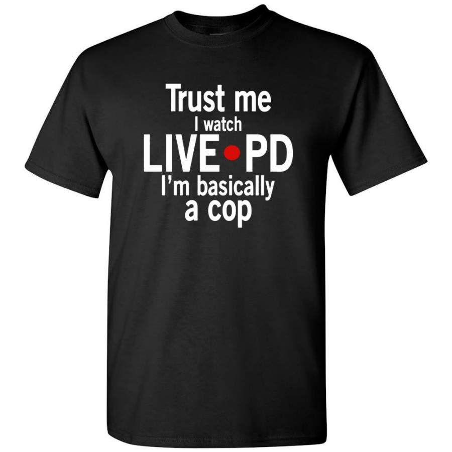 Trust me I watch live pd I’m basically a cop tee shirt hoodies