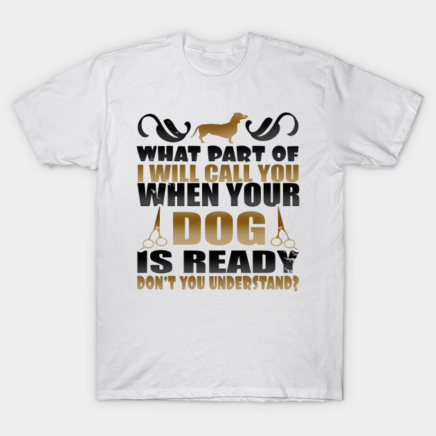 I Will Call You When Your Dog Is Ready Gift Dog Groomer T shirt