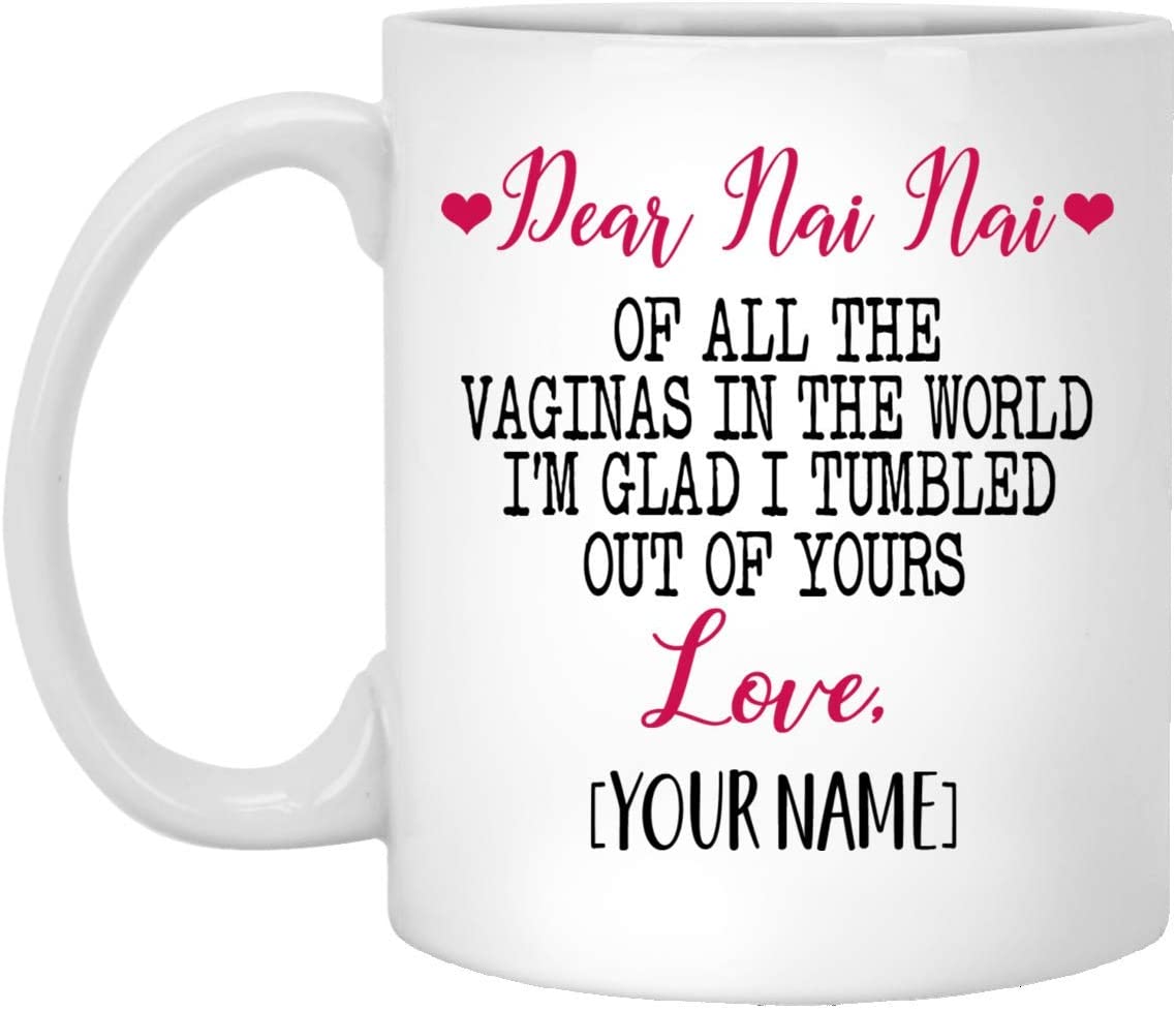 Mother’S Day Gift Mug – Custom Mug – Dear Nai Nai Of All The Vaginas In The World I Tumbled Out Of Your 11Oz Mug 11Oz